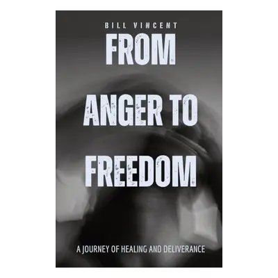 "From Anger to Freedom: A Journey of Healing and Deliverance" - "" ("Vincent Bill")