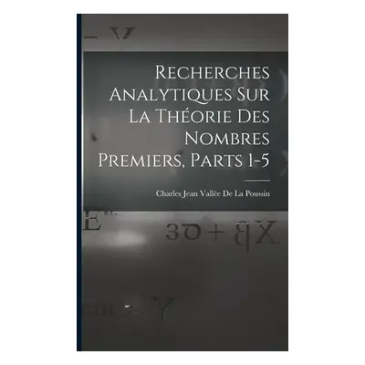 "Recherches Analytiques Sur La Thorie Des Nombres Premiers, Parts 1-5" - "" ("de la Poussin Char