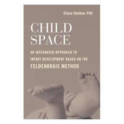 "Child Space: An Integrated Approach to Infant Development Based on the Feldenkrais Method" - ""