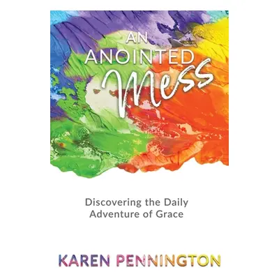 "An Anointed Mess: Discovering the Daily Adventure of Grace" - "" ("Pennington Karen")