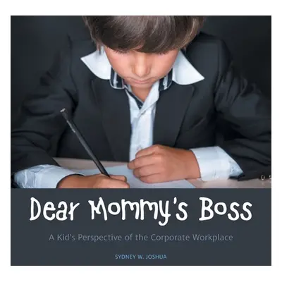 "Dear Mommy's Boss: A Kid's Perspective of the Corporate Workplace" - "" ("Joshua Sydney W.")