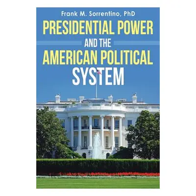 "Presidential Power and the American Political System" - "" ("Sorrentino Frank M.")