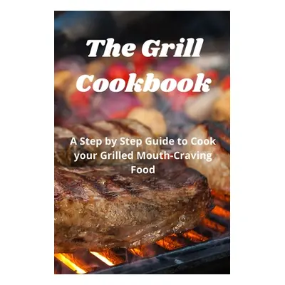 "The Grill Cookbook: A Step by Step Guide to Cook your Grilled Mouth-Craving Food" - "" ("Fox Ha