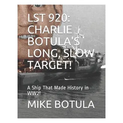 "Lst 920: Charlie Botula's Long, Slow Target!: A Ship That Made History in Ww2!" - "" ("Botula M