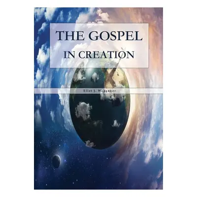 "The Gospel in Creation: Large Print Edition" - "" ("J. Waggoner Ellet")