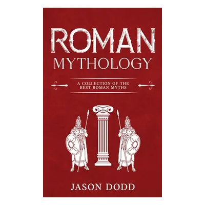 "Roman Mythology: A Collection of the Best Roman Myths" - "" ("Dodd Jason")