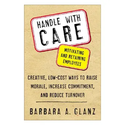 "Handle with Care: Motivating and Retaining Employees: Creative, Lost-Cost Ways to Raise Morale,