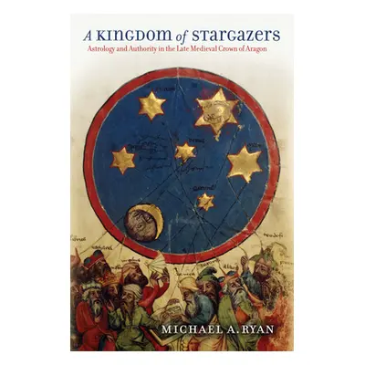 "A Kingdom of Stargazers: Astrology and Authority in the Late Medieval Crown of Aragon" - "" ("R