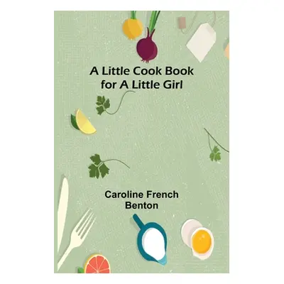 "A little cook book for a little girl" - "" ("French Benton Caroline")