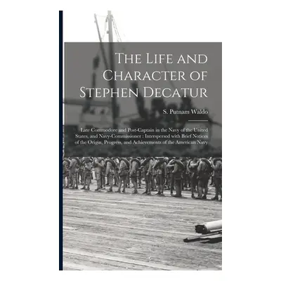 "The Life and Character of Stephen Decatur; Late Commodore and Post-captain in the Navy of the U