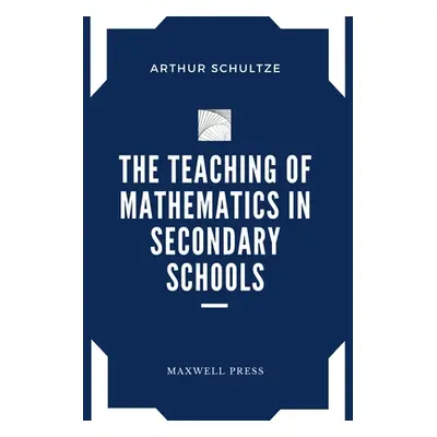 "The Teaching of Mathematics in Secondary Schools" - "" ("Schultze Arthur")