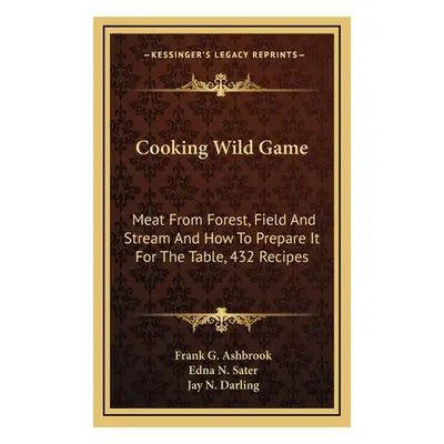 "Cooking Wild Game: Meat From Forest, Field And Stream And How To Prepare It For The Table, 432 