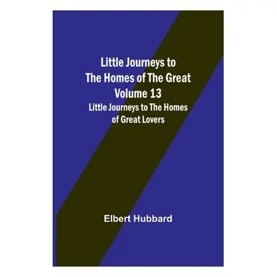 "Little Journeys to the Homes of the Great - Volume 13: Little Journeys to the Homes of Great Lo