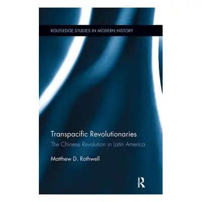 "Transpacific Revolutionaries: The Chinese Revolution in Latin America" - "" ("Rothwell Matthew"