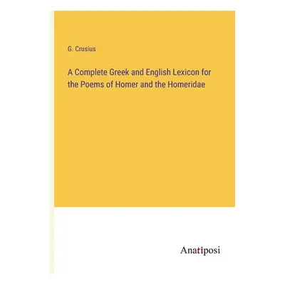 "A Complete Greek and English Lexicon for the Poems of Homer and the Homeridae" - "" ("Crusius G