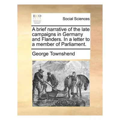 "A Brief Narrative of the Late Campaigns in Germany and Flanders. in a Letter to a Member of Par