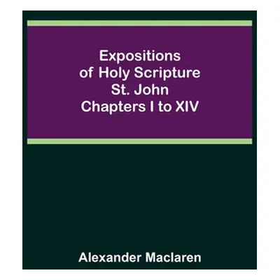 "Expositions of Holy Scripture: St. John Chapters I to XIV" - "" ("MacLaren Alexander")