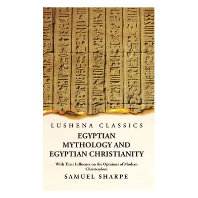 "Egyptian Mythology and Egyptian Christianity With Their Influence on the Opinions of Modern Chr