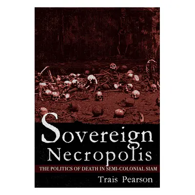 "Sovereign Necropolis: The Politics of Death in Semi-Colonial Siam" - "" ("Pearson Trais")