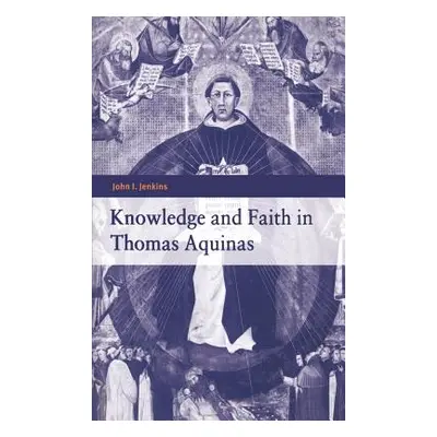 "Knowledge and Faith in Thomas Aquinas" - "" ("Jenkins John I.")