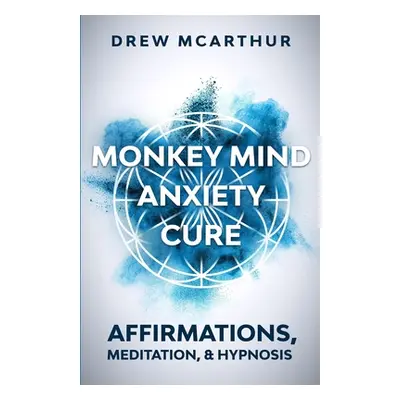 "Monkey Mind Anxiety Cure Affirmations, Meditation & Hypnosis: How to Stop Worrying, Kill Fear, 