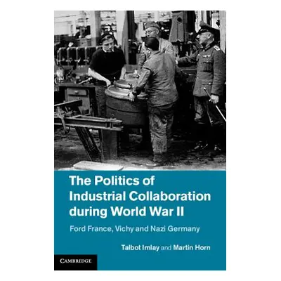 "The Politics of Industrial Collaboration During World War II: Ford France, Vichy and Nazi Germa