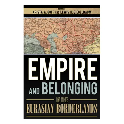 "Empire and Belonging in the Eurasian Borderlands" - "" ("Goff Krista A.")