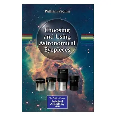 "Choosing and Using Astronomical Eyepieces" - "" ("Paolini William")