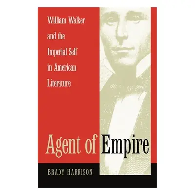 "Agent of Empire: William Walker and the Imperial Self in American Literature" - "" ("Harrison B