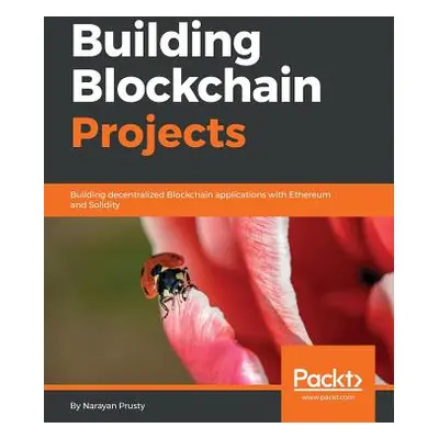 "Building Blockchain Projects: Building decentralized Blockchain applications with Ethereum and 