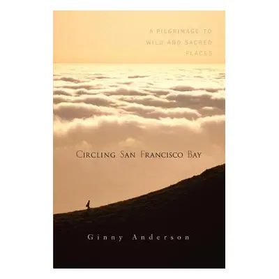 "Circling San Francisco Bay: A Pilgrimage to Wild and Sacred Places" - "" ("Anderson Ginny")