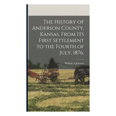 "The History of Anderson County, Kansas, From its First Settlement to the Fourth of July, 1876."