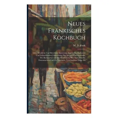 "Neues Frnkisches Kochbuch: Oder Deutliche Und Bewhrte Anweisung Zur Vortheilhaftesten Und Schma