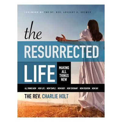 "The Resurrected Life: Making All Things New, Large Print Edition" - "" ("Holt Charlie")