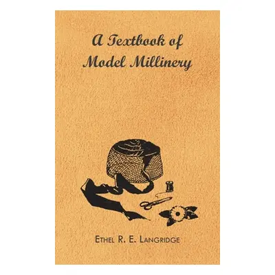 "A Textbook of Model Millinery" - "" ("Langridge Ethel R. E.")