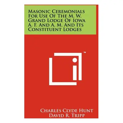 "Masonic Ceremonials for Use of the M. W. Grand Lodge of Iowa A. F. and A. M. and Its Constituen