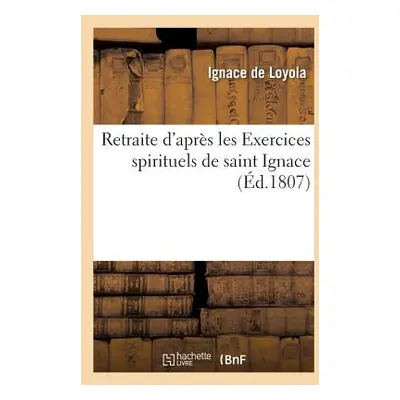 "Retraite d'Aprs Les Exercices Spirituels de Saint Ignace (d.1807)" - "" ("Ignace de Loyola")