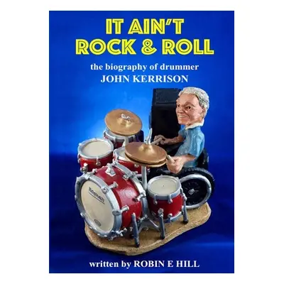 "It Ain't Rock & Roll: The biography of drummer John Kerrison" - "" ("Hill Robin E.")