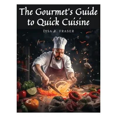 "The Gourmet's Guide to Quick Cuisine: Unconventional Culinary Creations" - "" ("Lisa R Fraser")