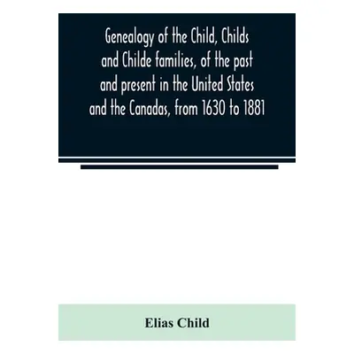 "Genealogy of the Child, Childs and Childe families, of the past and present in the United State