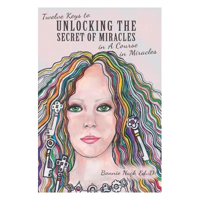 "Twelve Keys to Unlocking the Secret of Miracles in A Course in Miracles" - "" ("Nack Ed D. Bonn