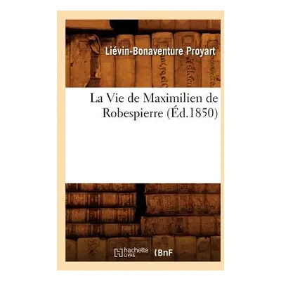 "La Vie de Maximilien de Robespierre (d.1850)" - "" ("Proyart Livin-Bonaventure")