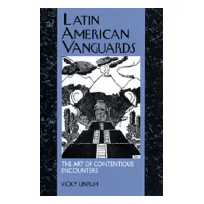 "Latin American Vanguards: The Art of Contentious Encounters" - "" ("Unruh Vicky")