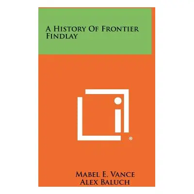 "A History of Frontier Findlay" - "" ("Vance Mabel E.")