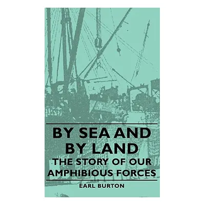 "By Sea and by Land - The Story of Our Amphibious Forces" - "" ("Burton Earl")