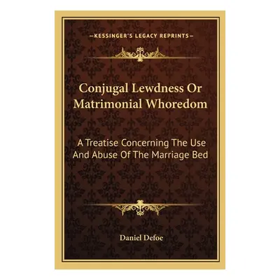 "Conjugal Lewdness Or Matrimonial Whoredom: A Treatise Concerning The Use And Abuse Of The Marri