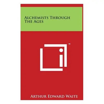 "Alchemists Through The Ages" - "" ("Waite Arthur Edward")