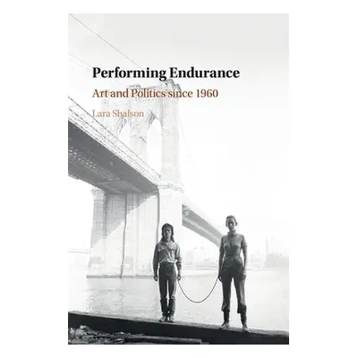 "Performing Endurance: Art and Politics Since 1960" - "" ("Shalson Lara")