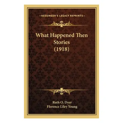 "What Happened Then Stories (1918)" - "" ("Dyer Ruth O.")