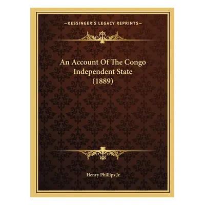 "An Account Of The Congo Independent State (1889)" - "" ("Phillips Henry Jr.")